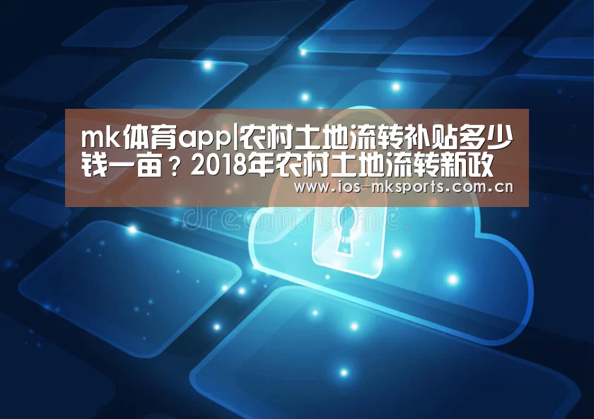mk体育app|农村土地流转补贴多少钱一亩?2018年农村土地流转新政策出台!(图1) mk体育中国官网