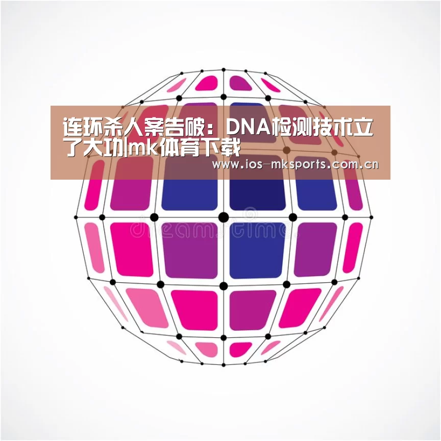 连环杀人案告破:DNA检测技术立了大功|mk体育下载(图1) mk体育注册
