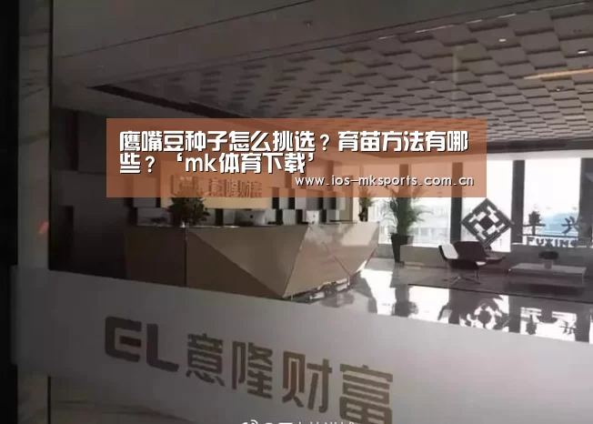 鹰嘴豆种子怎么挑选?育苗方法有哪些?‘mk体育下载’(图3) mk体育中国官网