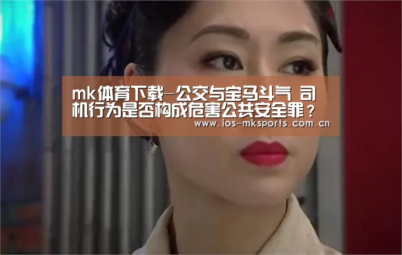 mk体育下载-公交与宝马斗气 司机行为是否构成危害公共安全罪?(图2) mk体育注册
