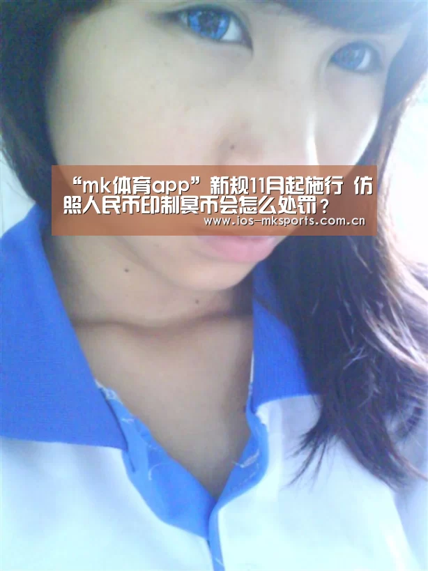 “mk体育app”新规11月起施行 仿照人民币印制冥币会怎么处罚?(图2) mk体育下载