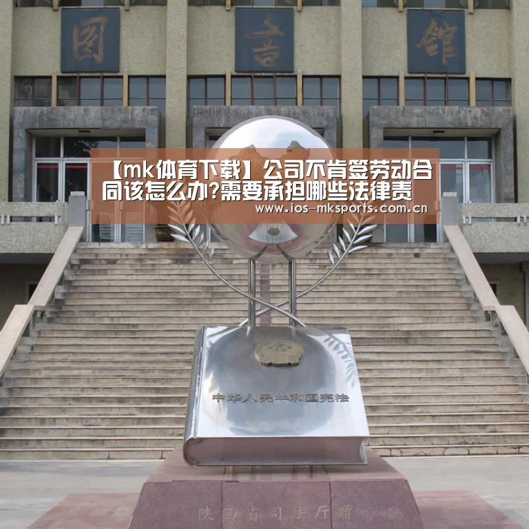 【mk体育下载】公司不肯签劳动合同该怎么办?需要承担哪些法律责任?(图3) mk体育中国官网